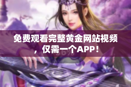 免费观看完整黄金网站视频，仅需一个APP！