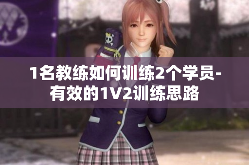 1名教练如何训练2个学员-有效的1V2训练思路