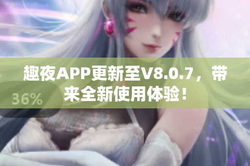 趣夜APP更新至V8.0.7，带来全新使用体验！
