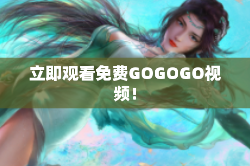 立即观看免费GOGOGO视频！