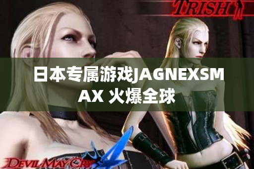 日本专属游戏JAGNEXSMAX 火爆全球