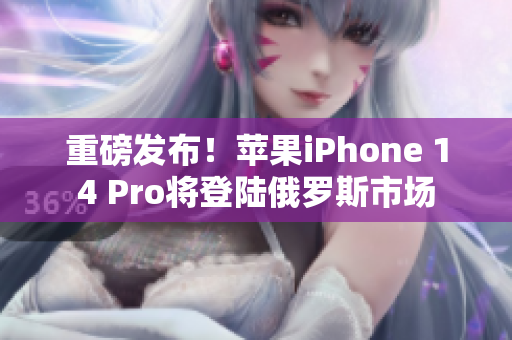 重磅发布！苹果iPhone 14 Pro将登陆俄罗斯市场