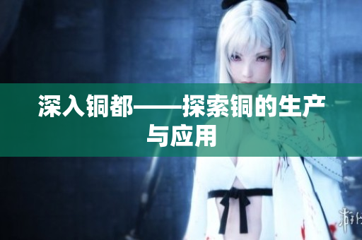 深入铜都——探索铜的生产与应用