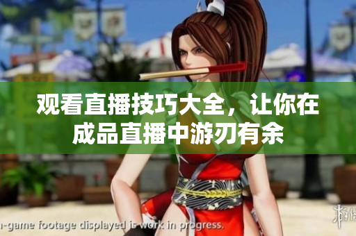 观看直播技巧大全，让你在成品直播中游刃有余