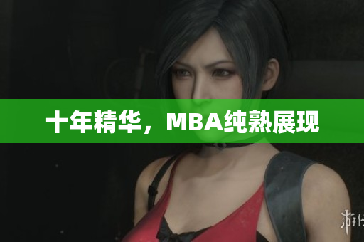 十年精华，MBA纯熟展现