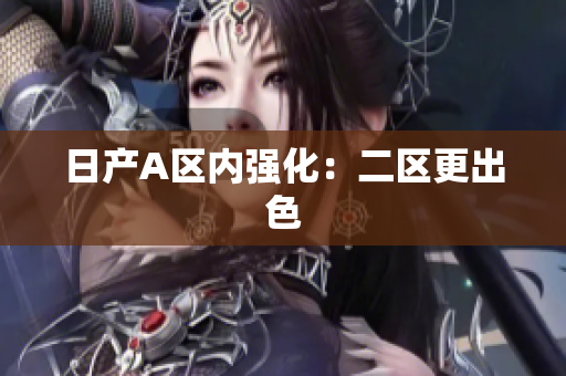 日产A区内强化：二区更出色