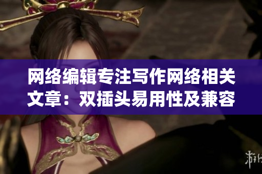 网络编辑专注写作网络相关文章：双插头易用性及兼容性研究)
