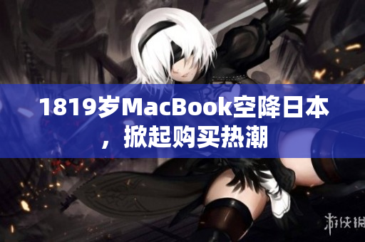 1819岁MacBook空降日本，掀起购买热潮
