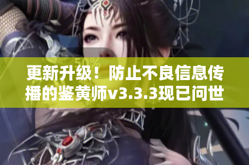 更新升级！防止不良信息传播的鉴黄师v3.3.3现已问世