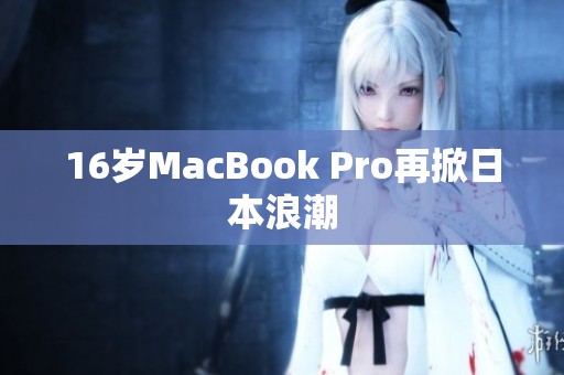 16岁MacBook Pro再掀日本浪潮