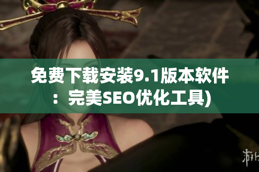 免费下载安装9.1版本软件：完美SEO优化工具)
