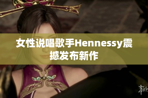 女性说唱歌手Hennessy震撼发布新作