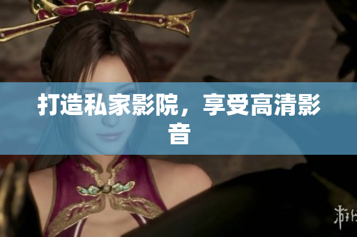 打造私家影院，享受高清影音