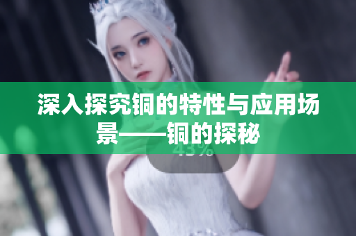 深入探究铜的特性与应用场景——铜的探秘