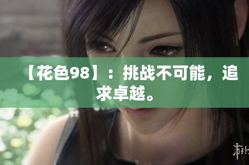 【花色98】：挑战不可能，追求卓越。