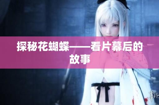 探秘花蝴蝶——看片幕后的故事