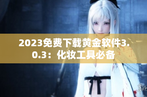 2023免费下载黄金软件3.0.3：化妆工具必备