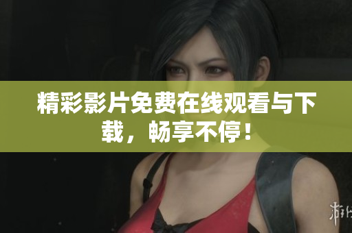 精彩影片免费在线观看与下载，畅享不停！