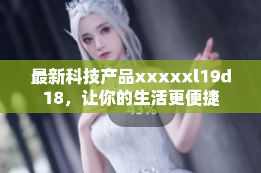最新科技产品xxxxxl19d18，让你的生活更便捷