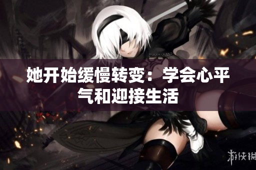 她开始缓慢转变：学会心平气和迎接生活