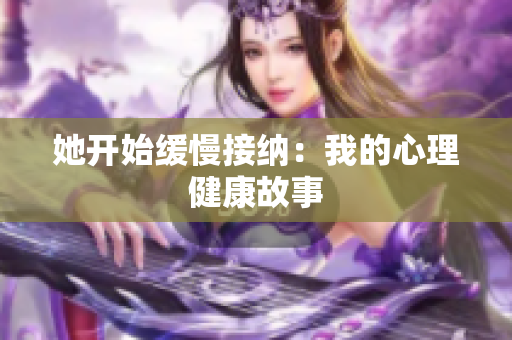她开始缓慢接纳：我的心理健康故事