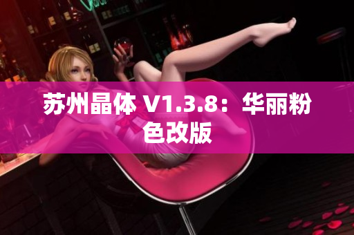 苏州晶体 V1.3.8：华丽粉色改版