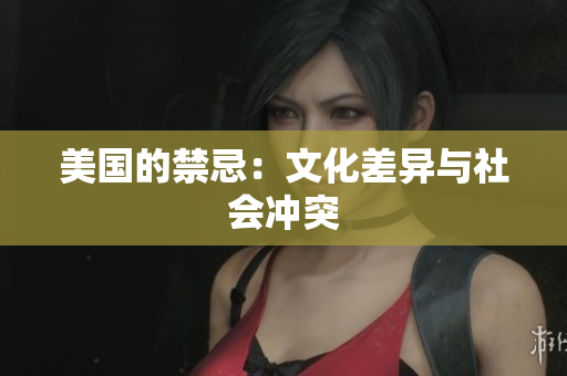 美国的禁忌：文化差异与社会冲突
