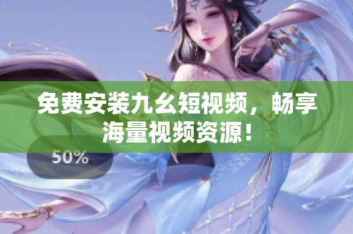 免费安装九幺短视频，畅享海量视频资源！