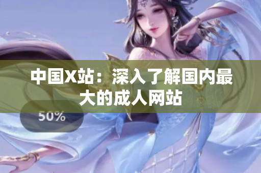 中国X站：深入了解国内最大的成人网站