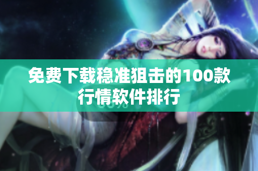 免费下载稳准狙击的100款行情软件排行