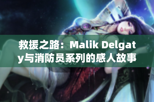 救援之路：Malik Delgaty与消防员系列的感人故事