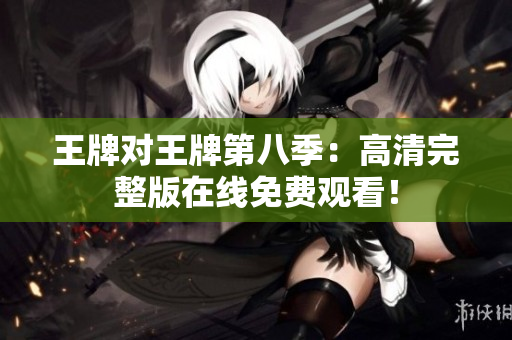 王牌对王牌第八季：高清完整版在线免费观看！