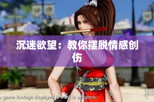 沉迷欲望：教你摆脱情感创伤