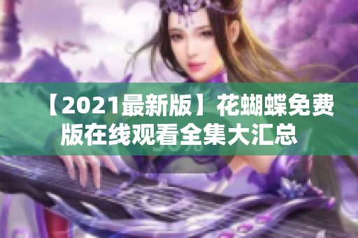 【2021最新版】花蝴蝶免费版在线观看全集大汇总