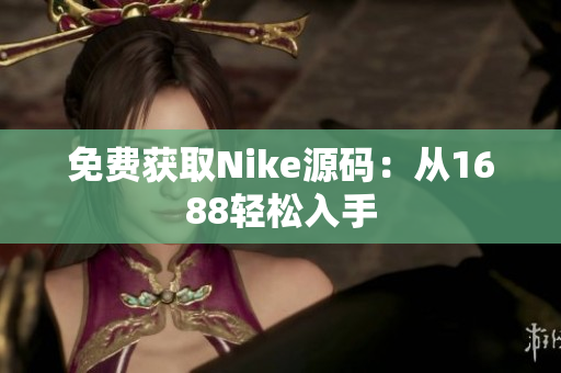 免费获取Nike源码：从1688轻松入手