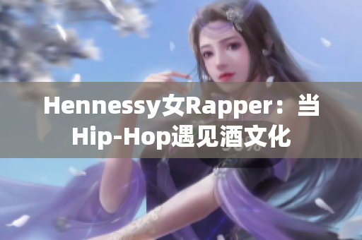 Hennessy女Rapper：当Hip-Hop遇见酒文化