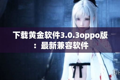 下载黄金软件3.0.3oppo版：最新兼容软件
