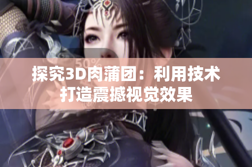 探究3D肉蒲团：利用技术打造震撼视觉效果