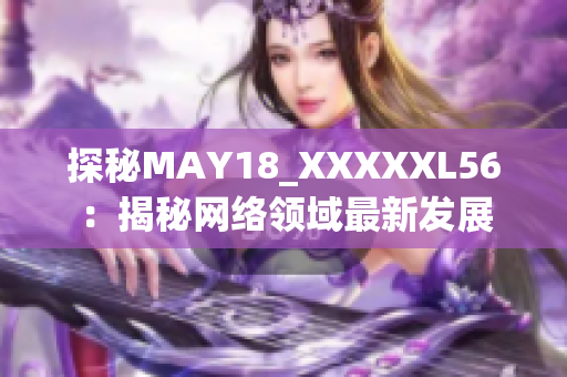 探秘MAY18_XXXXXL56：揭秘网络领域最新发展