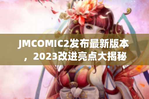 JMCOMIC2发布最新版本，2023改进亮点大揭秘