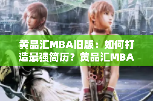 黄品汇MBA旧版：如何打造最强简历？黄品汇MBA旧版：成功应聘的秘诀