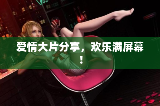 爱情大片分享，欢乐满屏幕！