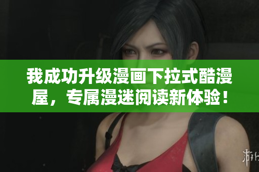 我成功升级漫画下拉式酷漫屋，专属漫迷阅读新体验！