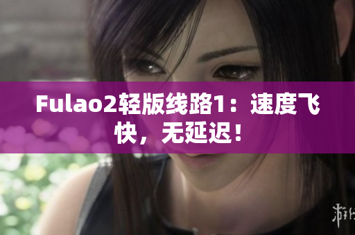 Fulao2轻版线路1：速度飞快，无延迟！