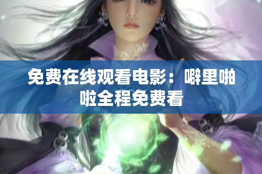 免费在线观看电影：噼里啪啦全程免费看