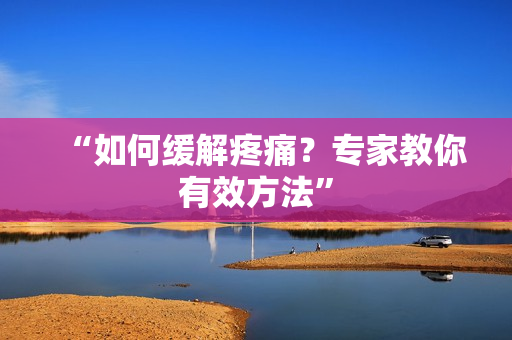 “如何缓解疼痛？专家教你有效方法”