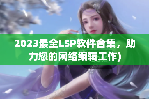 2023最全LSP软件合集，助力您的网络编辑工作)