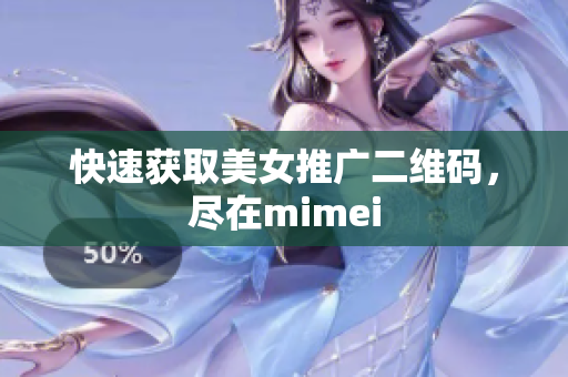 快速获取美女推广二维码，尽在mimei