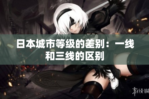 日本城市等级的差别：一线和三线的区别