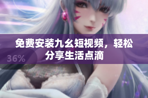 免费安装九幺短视频，轻松分享生活点滴